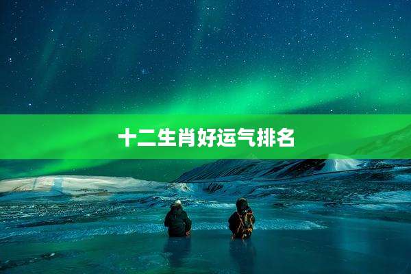 十二生肖好运气排名