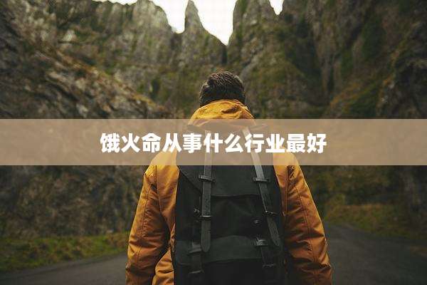 饿火命从事什么行业最好