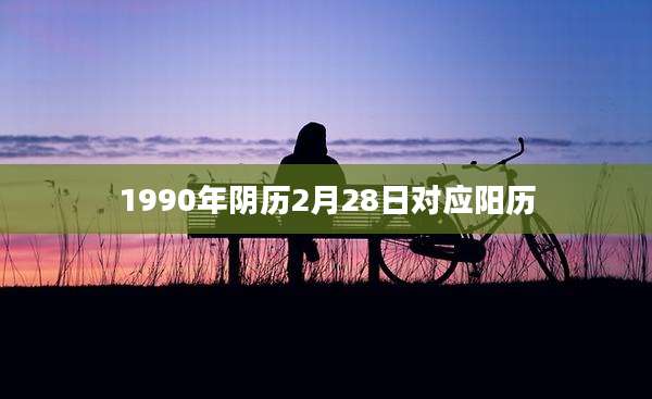 1990年阴历2月28日对应阳历