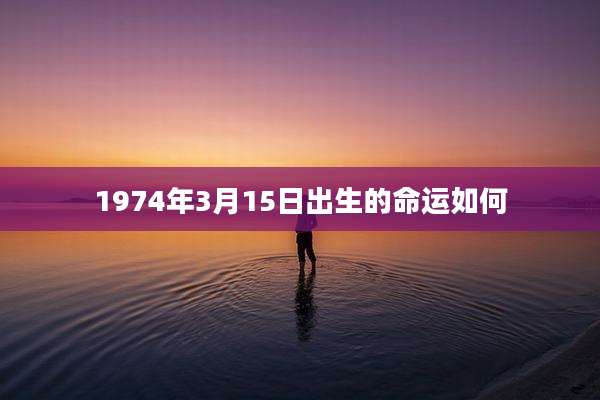 1974年3月15日出生的命运如何