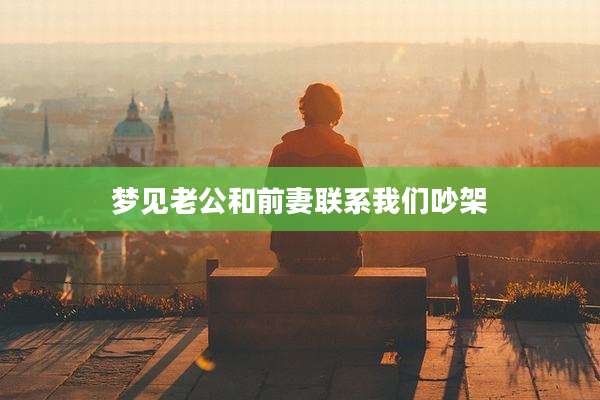 梦见老公和前妻联系我们吵架