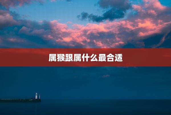 属猴跟属什么最合适