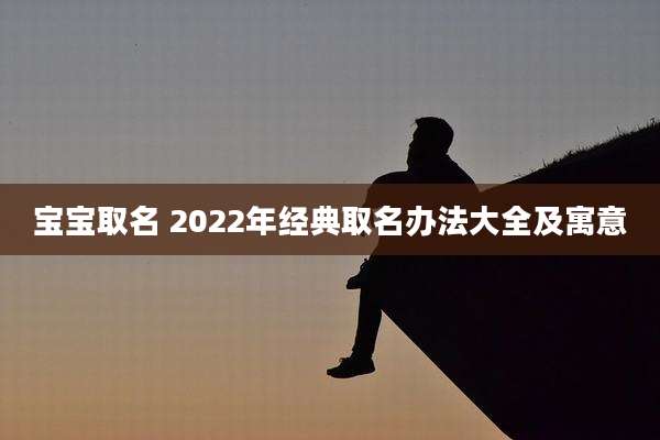 宝宝取名 2022年经典取名办法大全及寓意