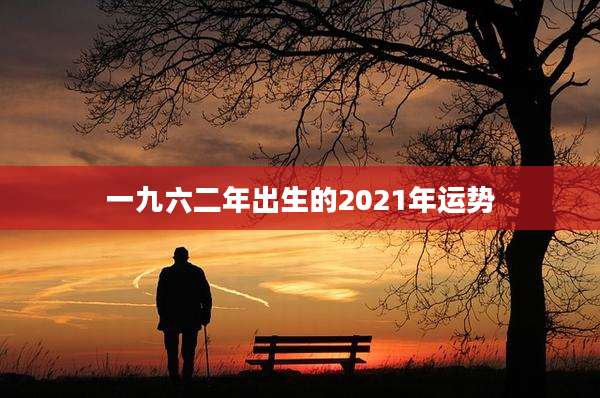 一九六二年出生的2021年运势