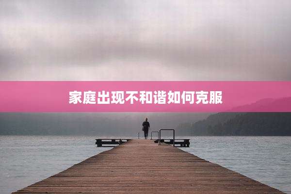 家庭出现不和谐如何克服