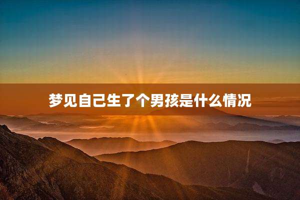 梦见自己生了个男孩是什么情况