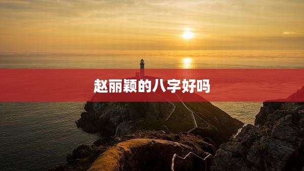 赵丽颖的八字好吗