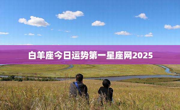 白羊座今日运势第一星座网2025