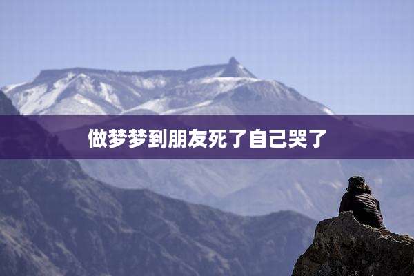 做梦梦到朋友死了自己哭了