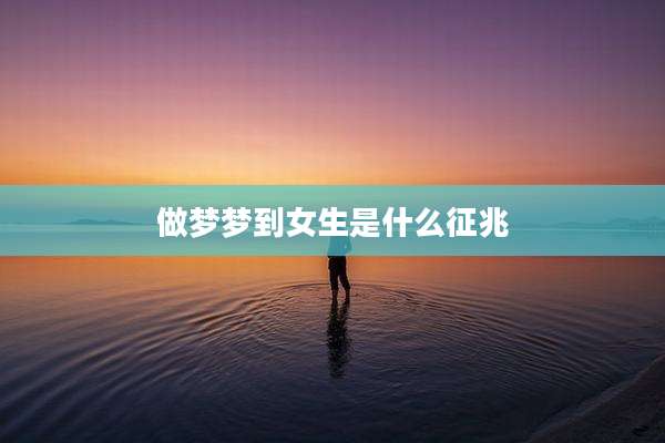 做梦梦到女生是什么征兆