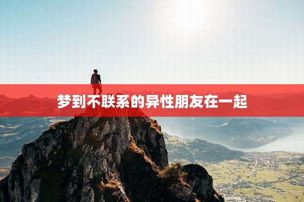梦到不联系的异性朋友在一起