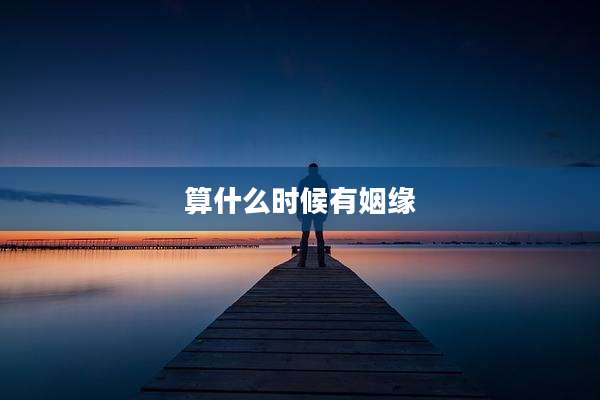 算什么时候有姻缘