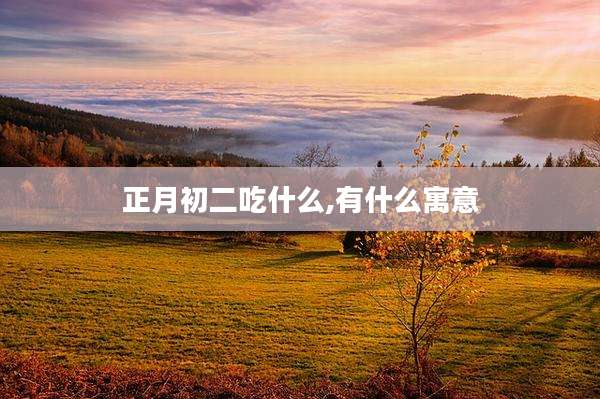 正月初二吃什么,有什么寓意