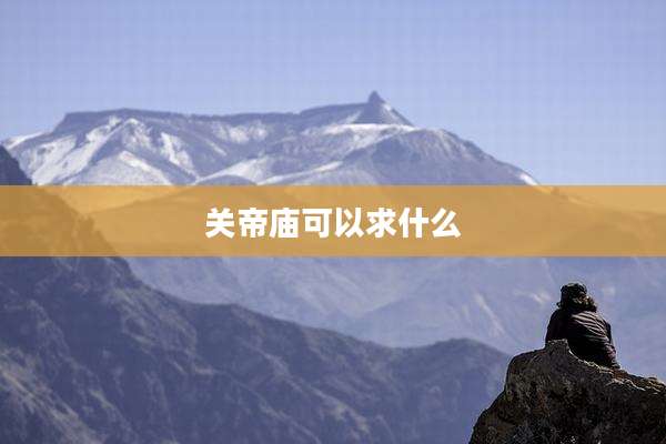 关帝庙可以求什么
