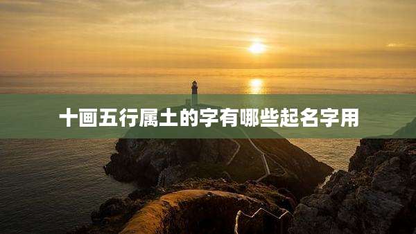 十画五行属土的字有哪些起名字用