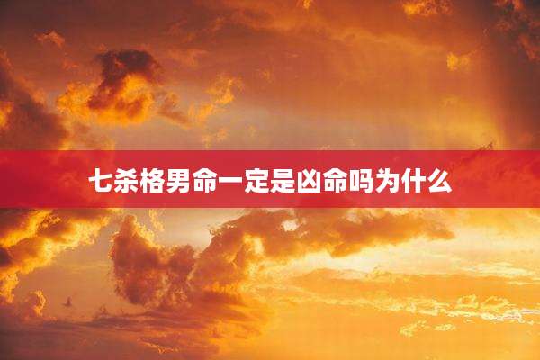 七杀格男命一定是凶命吗为什么