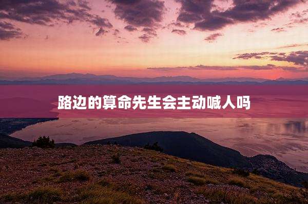 路边的算命先生会主动喊人吗