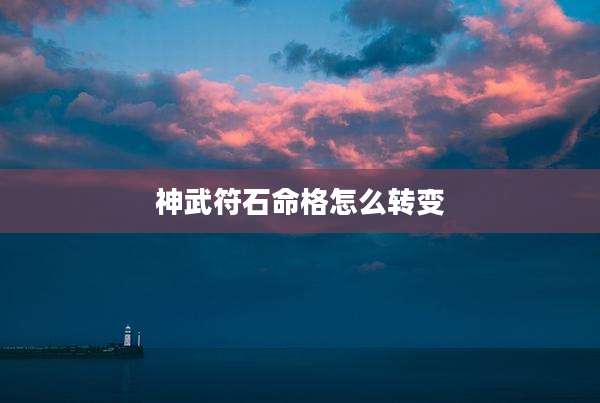 神武符石命格怎么转变