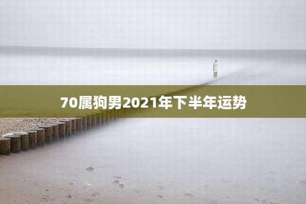 70属狗男2021年下半年运势