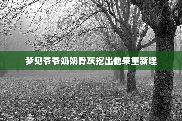 梦见爷爷奶奶骨灰挖出他来重新埋
