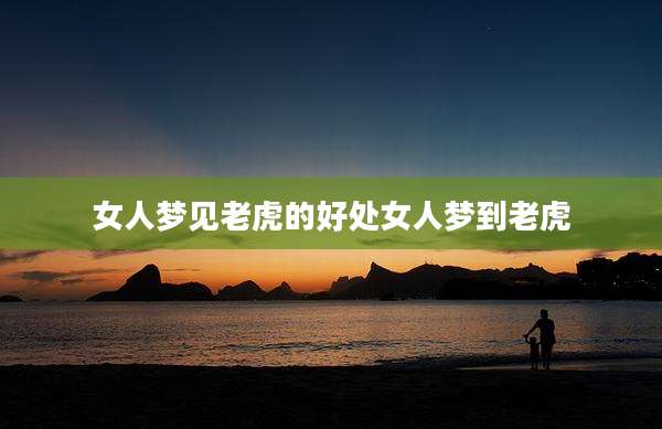 女人梦见老虎的好处女人梦到老虎