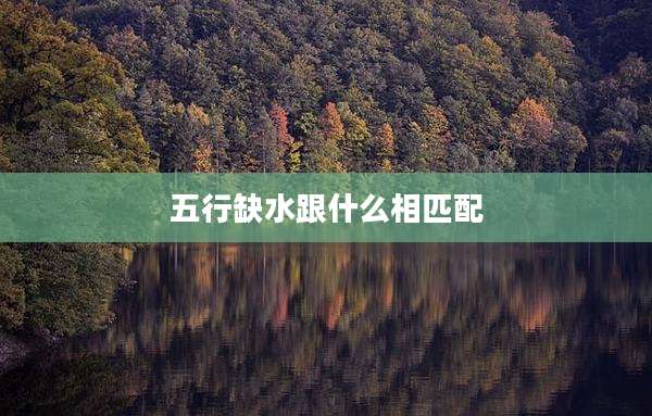 五行缺水跟什么相匹配