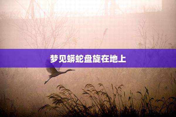 梦见蟒蛇盘旋在地上