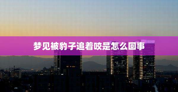 梦见被豹子追着咬是怎么回事