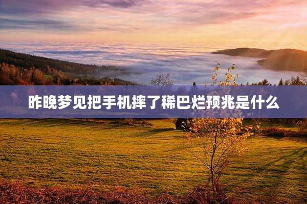昨晚梦见把手机摔了稀巴烂预兆是什么