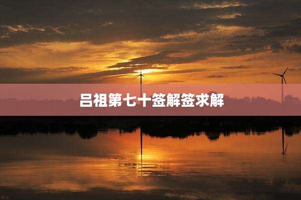 吕祖第七十签解签求解