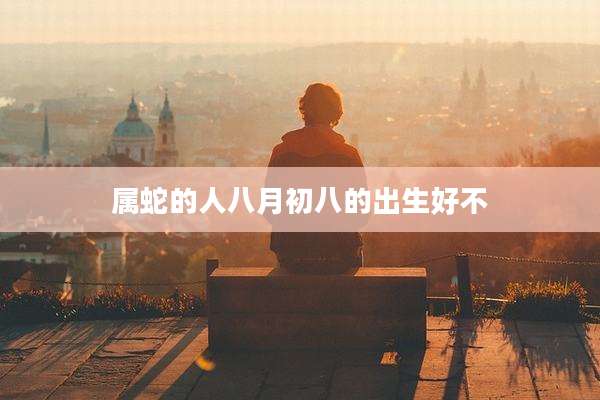 属蛇的人八月初八的出生好不
