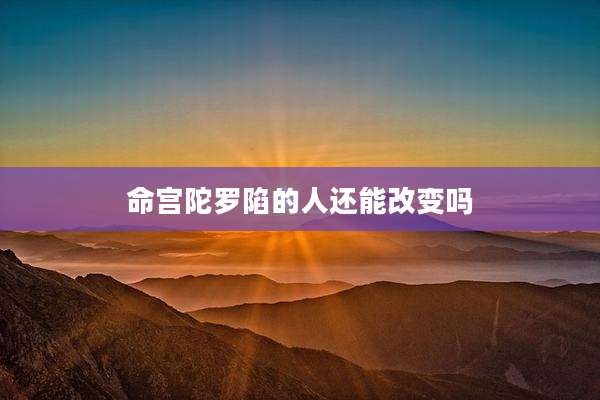 命宫陀罗陷的人还能改变吗