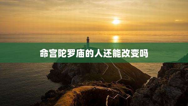 命宫陀罗庙的人还能改变吗