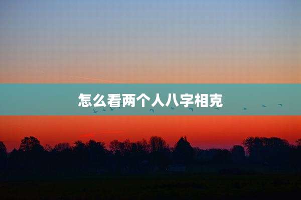 怎么看两个人八字相克