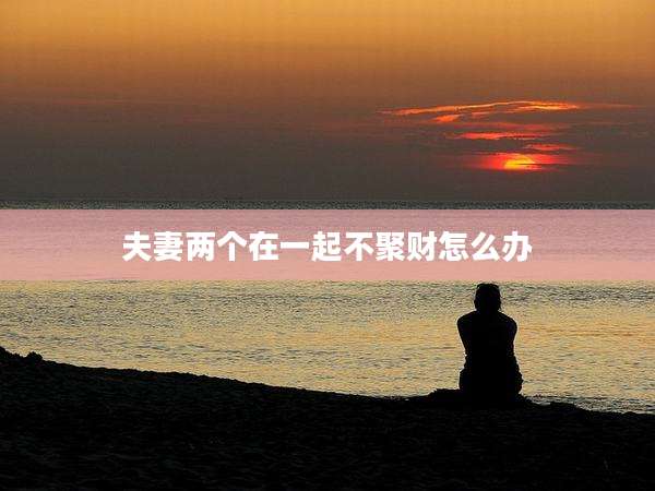 夫妻两个在一起不聚财怎么办