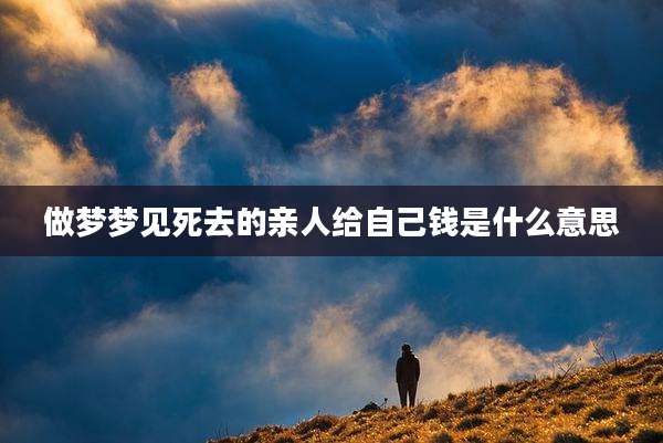 做梦梦见死去的亲人给自己钱是什么意思
