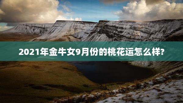 2021年金牛女9月份的桃花运怎么样?