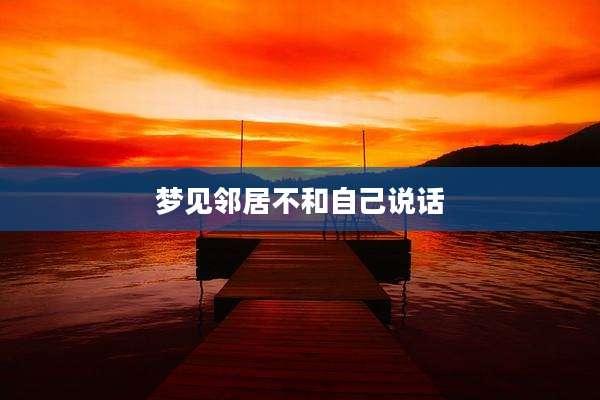 梦见邻居不和自己说话