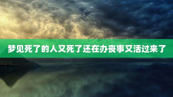 梦见死了的人又死了还在办丧事又活过来了