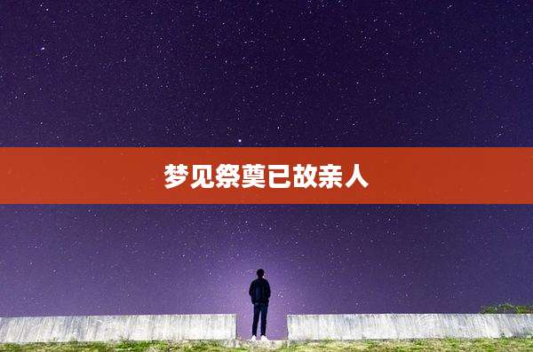 梦见祭奠已故亲人