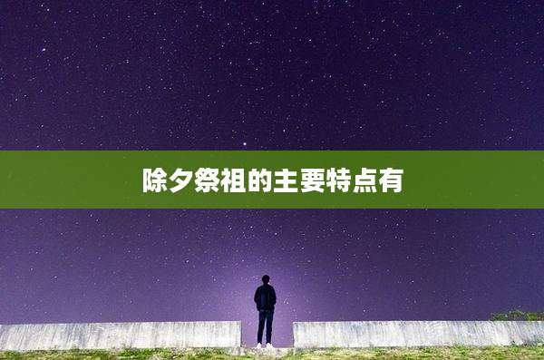 除夕祭祖的主要特点有