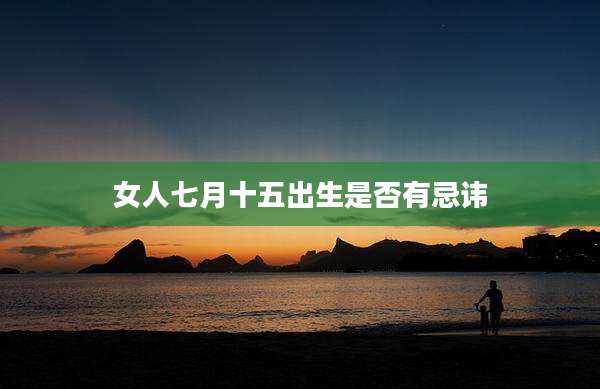 女人七月十五出生是否有忌讳