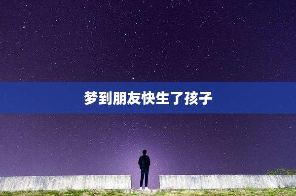 梦到朋友快生了孩子