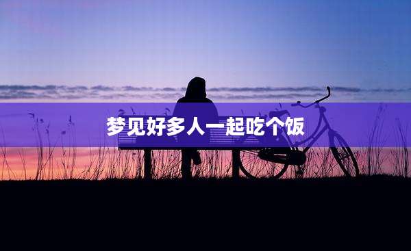 梦见好多人一起吃个饭