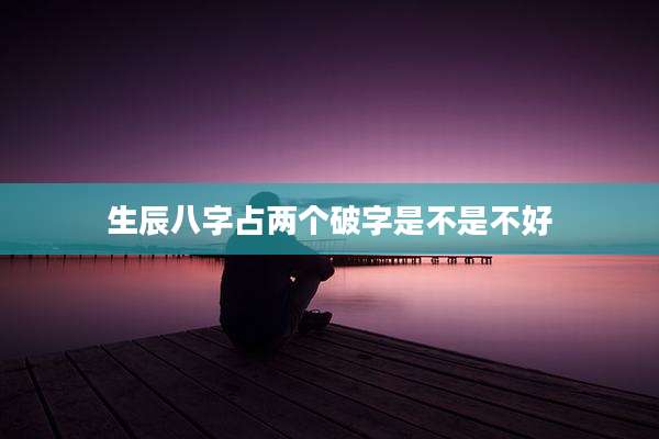 生辰八字占两个破字是不是不好