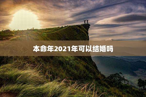 本命年2021年可以结婚吗