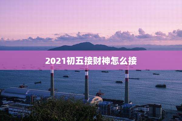 2021初五接财神怎么接