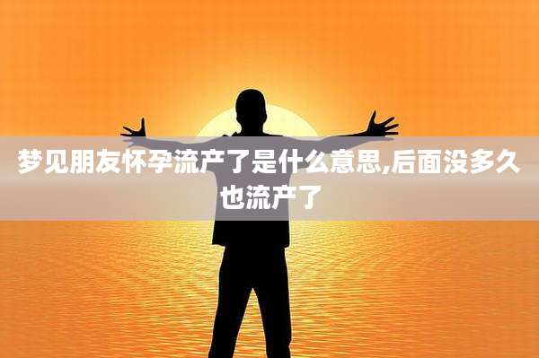 梦见朋友怀孕流产了是什么意思,后面没多久也流产了