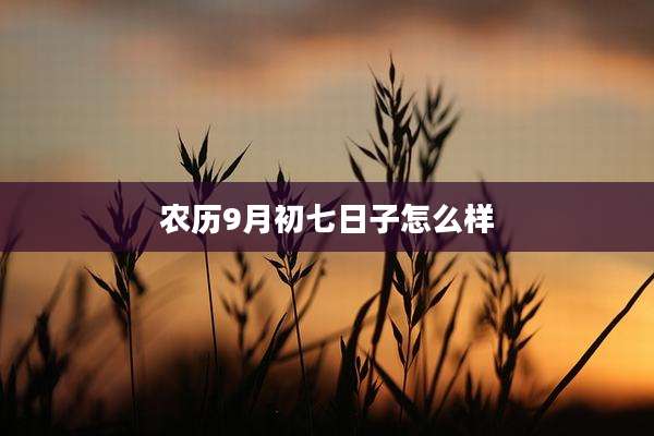 农历9月初七日子怎么样