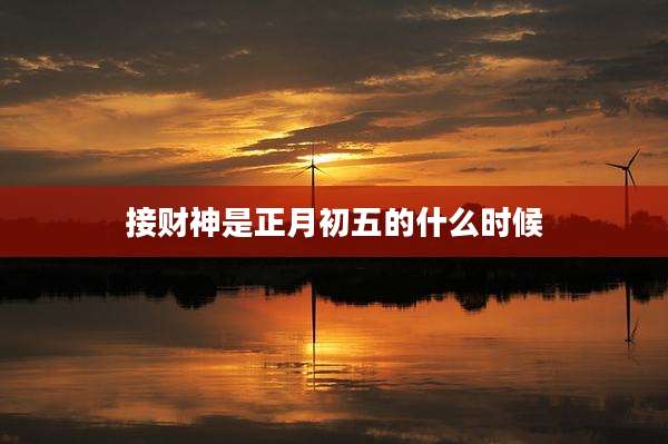 接财神是正月初五的什么时候